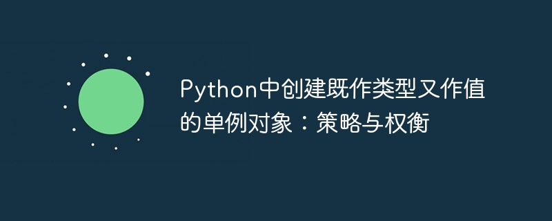 Python单例模式：类型与值的平衡技巧