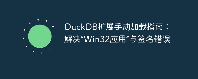 DuckDB扩展加载教程：解决Win32与签名问题