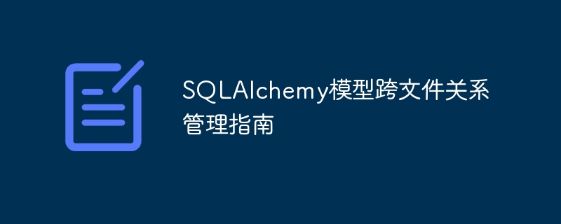 SQLAlchemy模型跨文件关系管理指南
