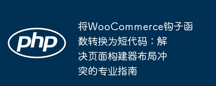 将WooCommerce钩子函数转换为短代码：解决页面构建器布局冲突的专业指南

