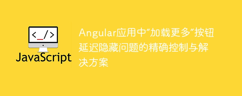 “加载更多”按钮延迟隐藏问题解决方法