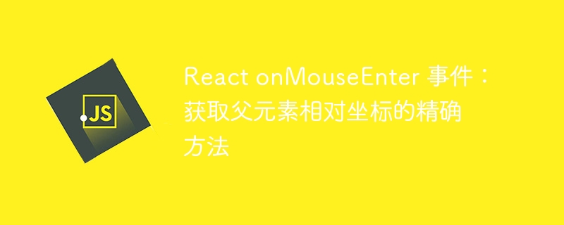 React onMouseEnter 事件:获取父元素相对坐标的精确方法