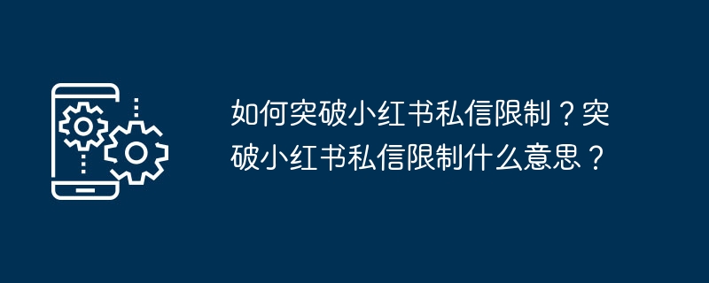 如何突破小红书私信限制?什么意思?