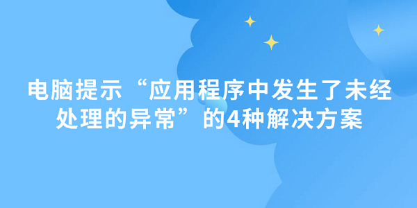 电脑出现“未处理异常”怎么解决？4种方法教你搞定