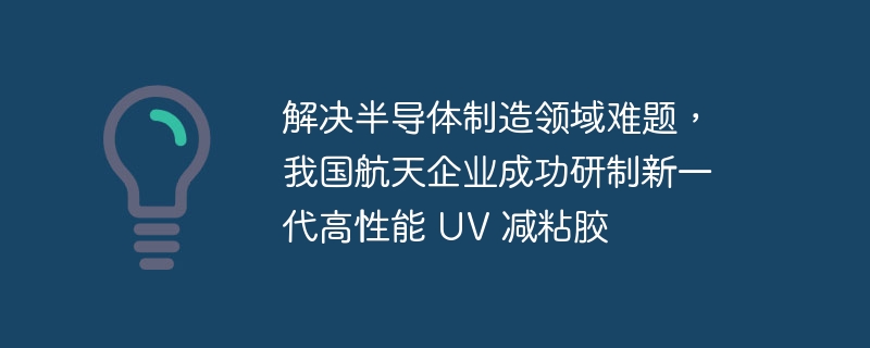 破解半导体难题，航天新品UV减粘胶发布