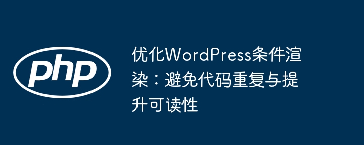 优化WordPress条件渲染：避免代码重复与提升可读性
