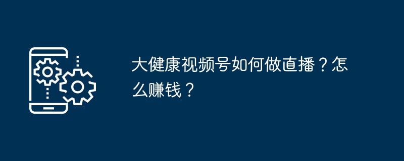 大健康直播怎么玩？变现方法全解析