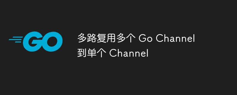 多路复用GoChannel到一个通道
