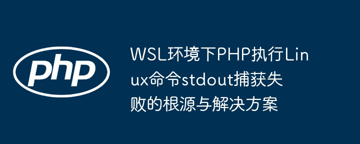 WSL中PHP执行命令stdout捕获失败原因与解决方法