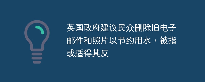 英国政府建议民众删除旧电子邮件和照片以节约用水，被指或适得其反