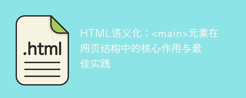 HTML语义化：<main>元素在网页结构中的核心作用与最佳实践
