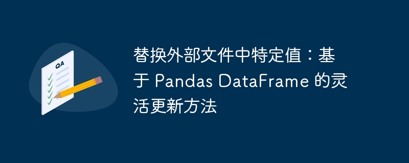 替换外部文件中特定值：基于 Pandas DataFrame 的灵活更新方法