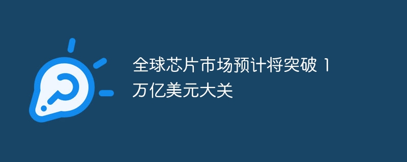 全球芯片市场将超万亿美元