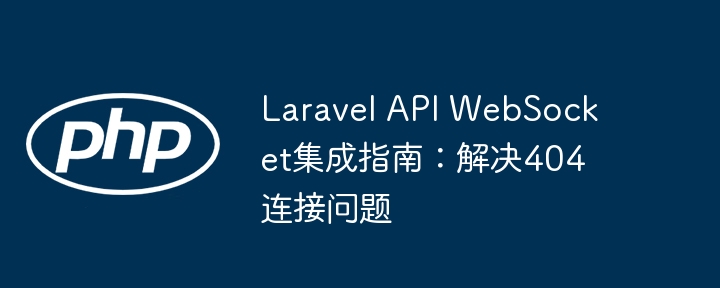 LaravelAPIWebSocket连接故障解决方法