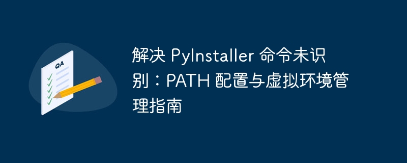 PyInstaller命令未识别？PATH与虚拟环境解决方法