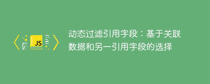 动态过滤引用字段：关联数据与选择联动