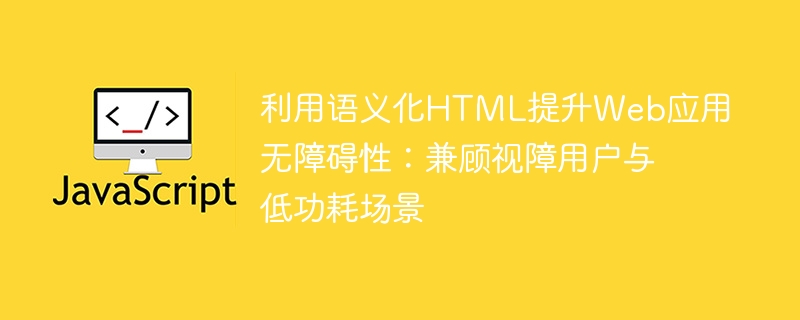 语义HTML提升无障碍体验：适配视障与低功耗场景