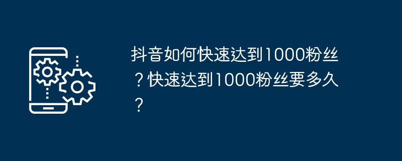 抖音1000粉怎么快速涨？新手必看攻略
