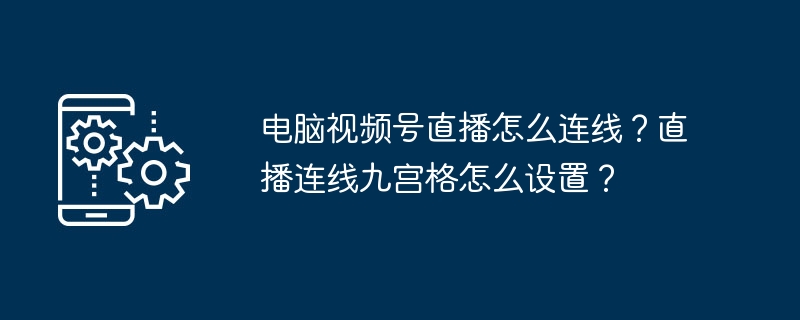 电脑视频号直播连线设置步骤详解