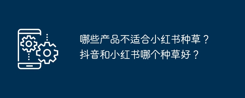 不适合小红书种草的产品：高单价奢侈品、专业工业品、B端服务类。抖音和小红书哪个种草好：内容形式决定效果，抖音更靠视频流量，小红书侧重图文种草。