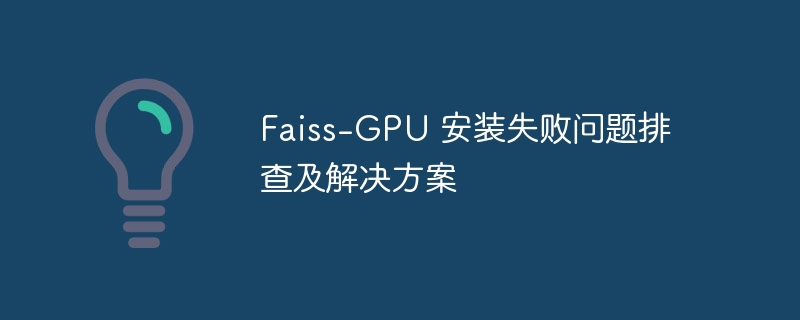 Faiss-GPU安装问题排查与解决方法