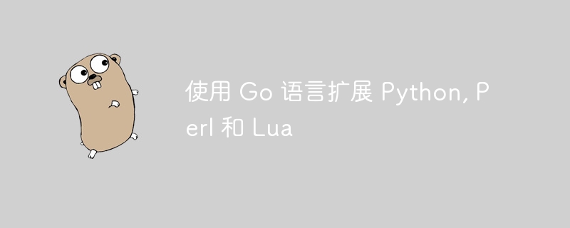 使用 Go 语言扩展 Python, Perl 和 Lua