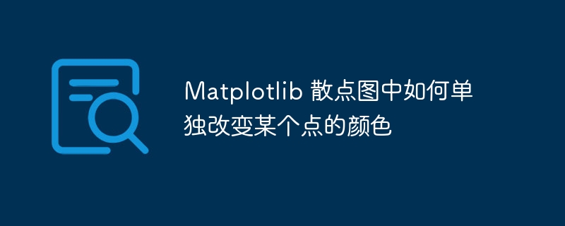 Matplotlib 散点图中如何单独改变某个点的颜色