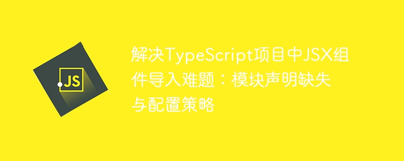 TypeScriptJSX组件导入错误解决方法