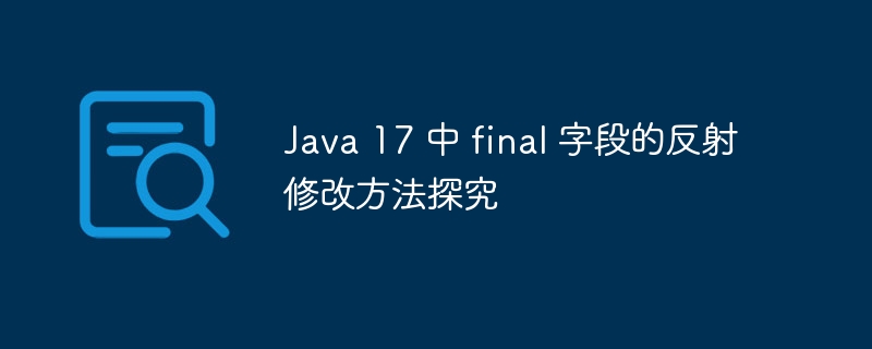 Java17final字段反射修改技巧