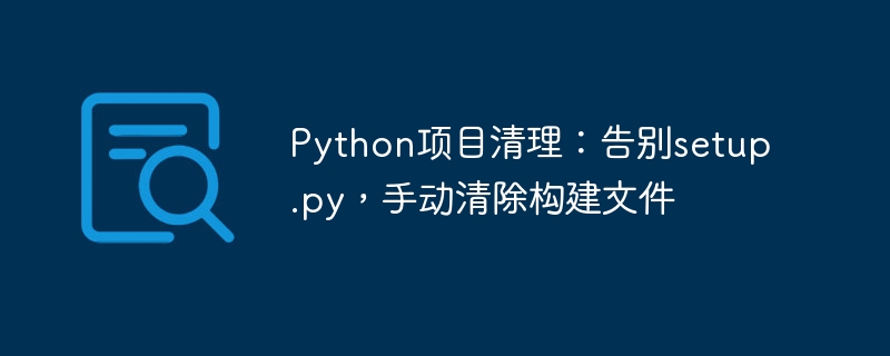 Python项目清理：手动删除构建文件教程
