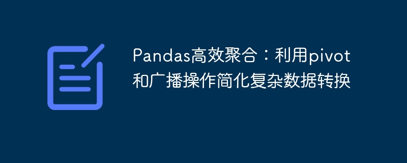 Pandas聚合技巧：pivot与广播操作解析