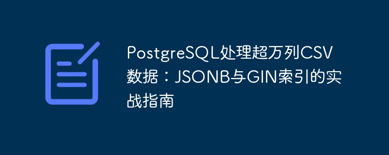 PostgreSQL处理万列CSV：JSONB与GIN索引实战指南