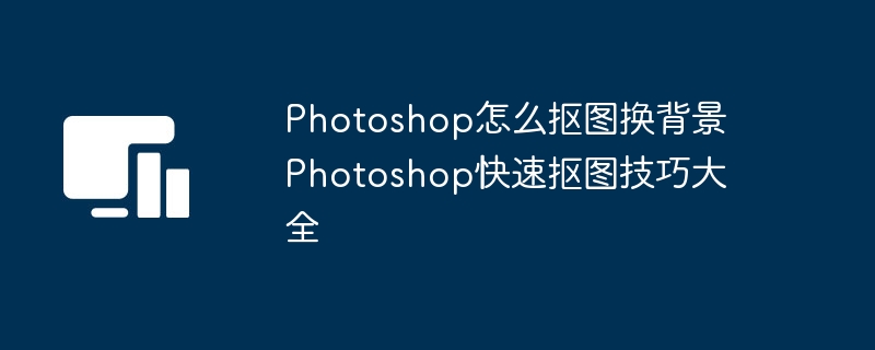 Photoshop抠图换背景教程分享