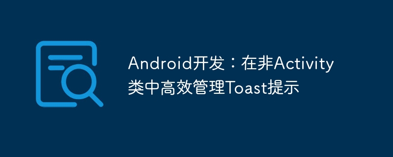 Android非Activity类中Toast实用技巧