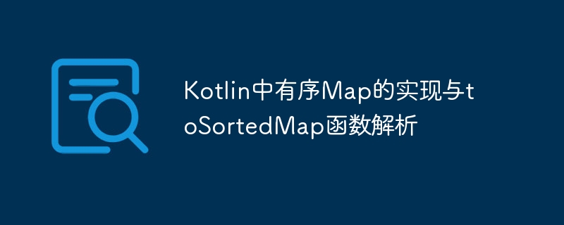 Kotlin有序Map实现与toSortedMap用法解析