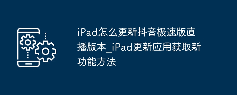 iPad更新抖音极速版直播功能方法