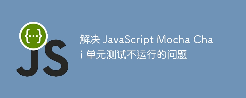 MochaChai测试不运行？排查解决方法