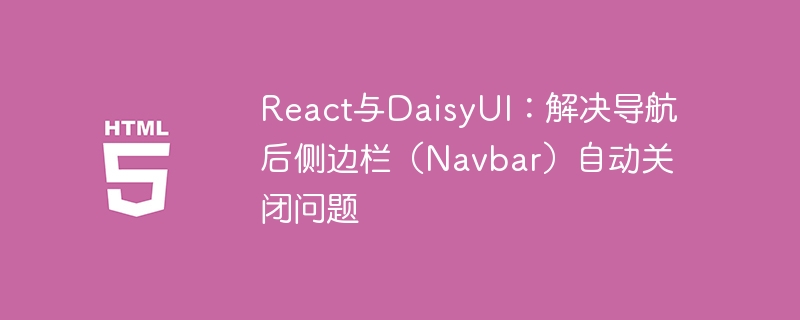 React结合DaisyUI，侧边栏自动关闭解决方法