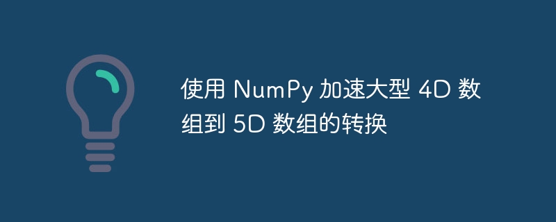 NumPy快速实现4D转5D数组技巧