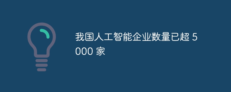 中国AI企业超5000家创新加速