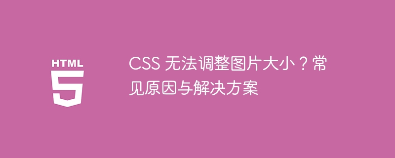 CSS图片尺寸无法调整？原因与解决方法