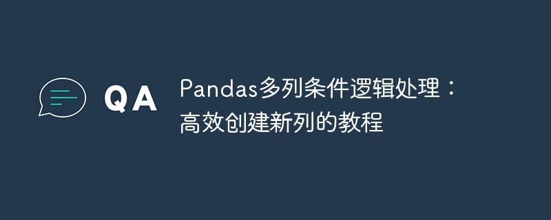 Pandas多列条件处理：高效创建新列技巧