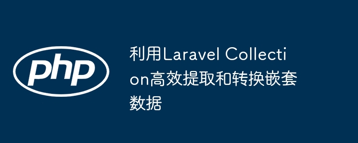 Laravel集合处理嵌套数据技巧分享