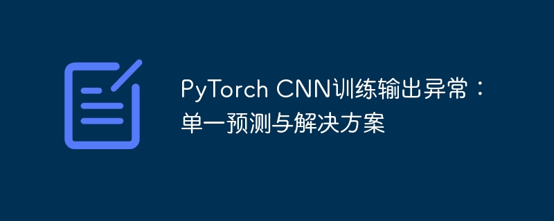 PyTorch CNN训练异常：单次预测问题与解决方法