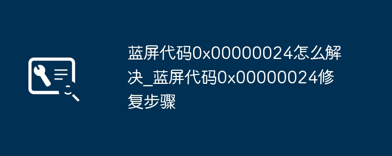 蓝屏0x00000024解决方法分享