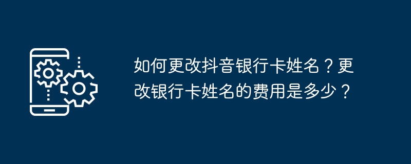 抖音绑定银行卡改名攻略及费用说明