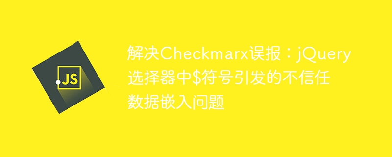 Checkmarx误报：jQuery$符号数据嵌入解决方法