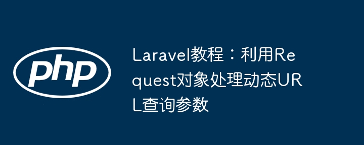 Laravel请求对象处理动态参数教程