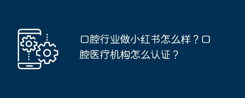 口腔行业小红书前景如何？机构认证全攻略