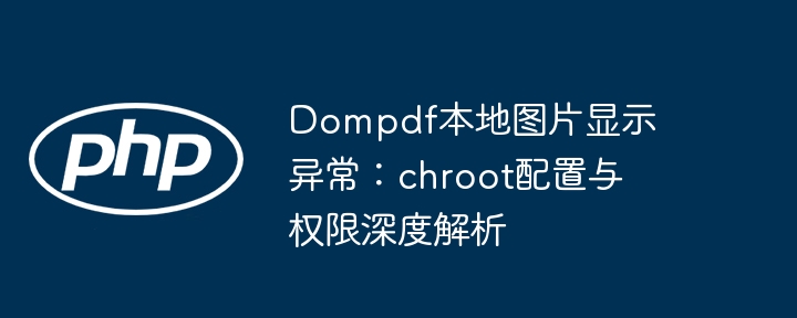 Dompdf图片显示问题：chroot配置与权限解析